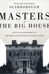 Title: Masters of the Big House: Elite Slaveholders of the Mid-Nineteenth-Century South, Author: William Kauffman Scarborough
