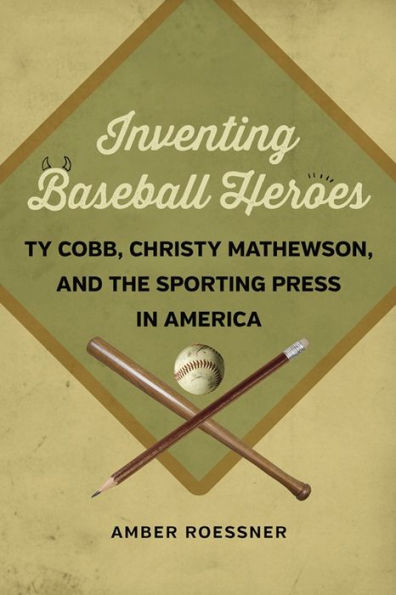 Inventing Baseball Heroes: Ty Cobb, Christy Mathewson, and the Sporting Press in America