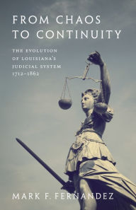 Title: From Chaos to Continuity: The Evolution of Louisiana's Judicial System, 1712-1862, Author: Mark Fernandez