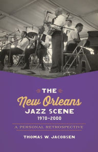 Title: The New Orleans Jazz Scene, 1970-2000: A Personal Retrospective, Author: Thomas W. Jacobsen