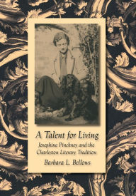 Title: A Talent for Living: Josephine Pinckney and the Charleston Literary Tradition, Author: Barbara L. Bellows