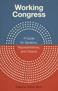 Title: Working Congress: A Guide for Senators, Representatives, and Citizens, Author: Robert Mann