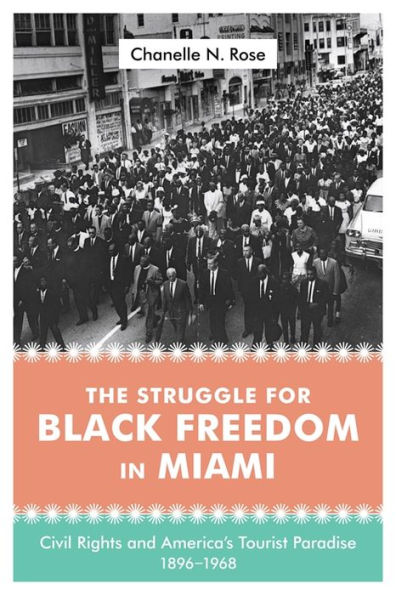 The Struggle for Black Freedom in Miami: Civil Rights and America's Tourist Paradise, 1896-1968