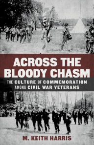 Title: Across the Bloody Chasm: The Culture of Commemoration among Civil War Veterans, Author: M. Keith Harris