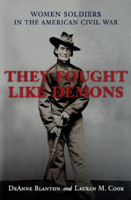 Title: They Fought Like Demons: Women Soldiers in the American Civil War, Author: DeAnne Blanton