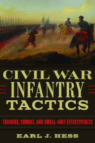 Title: Civil War Infantry Tactics: Training, Combat, and Small-Unit Effectiveness, Author: Earl J. Hess