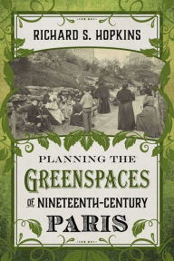Title: Planning the Greenspaces of Nineteenth-Century Paris, Author: Richard S. Hopkins