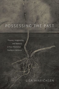 Title: Possessing the Past: Trauma, Imagination, and Memory in Post-Plantation Southern Literature, Author: Lisa Hinrichsen