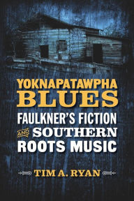 Title: Yoknapatawpha Blues: Faulkner's Fiction and Southern Roots Music, Author: Tim A. Ryan