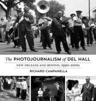 Title: The Photojournalism of Del Hall: New Orleans and Beyond, 1950s-2000s, Author: Richard Campanella
