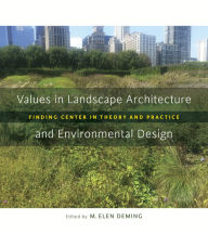 Title: Values in Landscape Architecture and Environmental Design: Finding Center in Theory and Practice, Author: M. Elen Deming