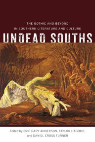 Title: Undead Souths: The Gothic and Beyond in Southern Literature and Culture, Author: Eric Gary Anderson