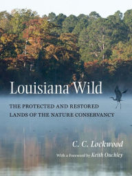 Title: Louisiana Wild: The Protected and Restored Lands of The Nature Conservancy, Author: C. C. Lockwood