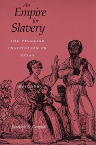 Title: An Empire for Slavery: The Peculiar Institution in Texas, 1821--1865, Author: Randolph B. Campbell