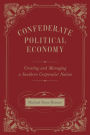 Confederate Political Economy: Creating and Managing a Southern Corporatist Nation