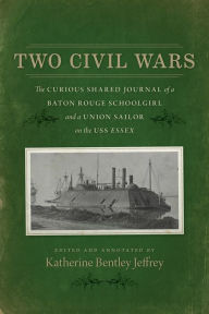 Title: Two Civil Wars: The Curious Shared Journal of a Baton Rouge Schoolgirl and a Union Sailor on the USS Essex, Author: Katherine Bentley Jeffrey