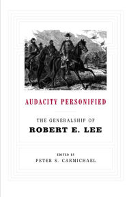 Title: Audacity Personified: The Generalship of Robert E. Lee, Author: Peter S. Carmichael