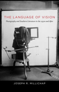 Title: The Language of Vision: Photography and Southern Literature in the 1930s and After, Author: Joseph R. Millichap