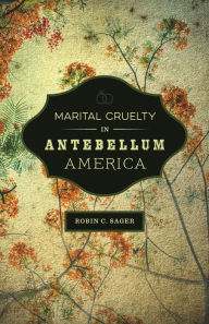 Title: Marital Cruelty in Antebellum America, Author: Robin C. Sager