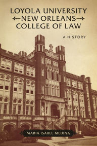 Title: Loyola University New Orleans College of Law: A History, Author: Maria Isabel Medina