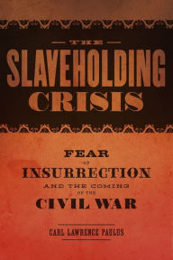 Title: The Slaveholding Crisis: Fear of Insurrection and the Coming of the Civil War, Author: Carl Lawrence Paulus
