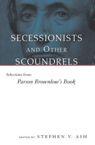 Title: Secessionists and Other Scoundrels: Selections from Parson Brownlow's Book, Author: Stephen V. Ash