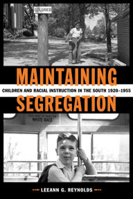 Title: Maintaining Segregation: Children and Racial Instruction in the South, 1920-1955, Author: LeeAnn G. Reynolds