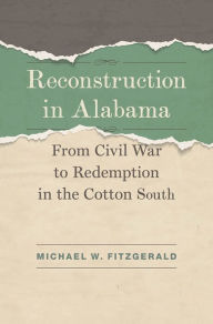 Title: Reconstruction in Alabama: From Civil War to Redemption in the Cotton South, Author: Michael W. Fitzgerald