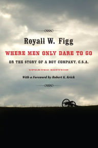 Title: Where Men Only Dare to Go: Or the Story of a Boy Company, C.S.A., Author: Royall W. Figg