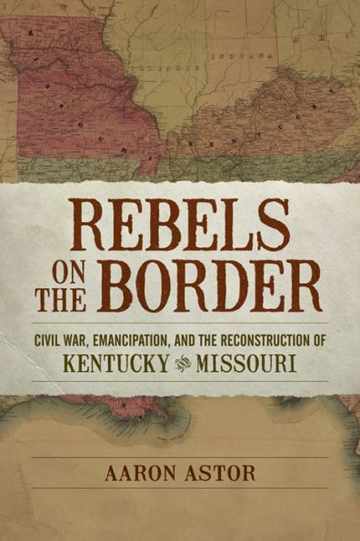 Rebels on the Border: Civil War, Emancipation, and Reconstruction of Kentucky Missouri