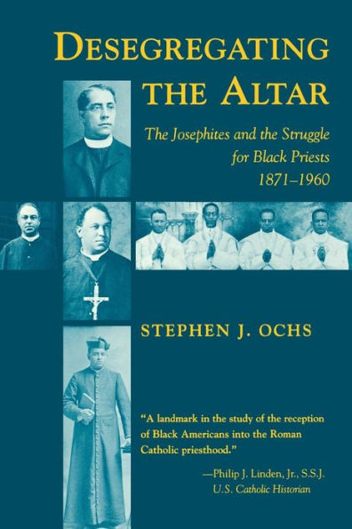 Desegregating the Altar: The Josephites and the Struggle for Black Priests, 1871-1960