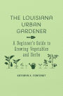 The Louisiana Urban Gardener: A Beginner's Guide to Growing Vegetables and Herbs