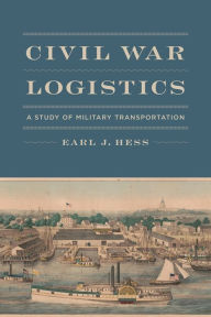 Title: Civil War Logistics: A Study of Military Transportation, Author: Earl J. Hess