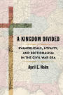 A Kingdom Divided: Evangelicals, Loyalty, and Sectionalism in the Civil War Era