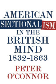 Title: American Sectionalism in the British Mind, 1832-1863, Author: Peter O'Connor