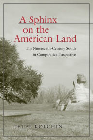 Title: A Sphinx on the American Land: The Nineteenth-Century South in Comparative Perspective, Author: Peter Kolchin