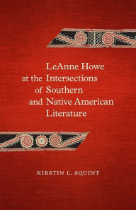 Title: LeAnne Howe at the Intersections of Southern and Native American Literature, Author: Kirstin L. Squint