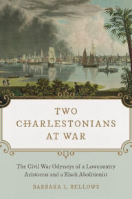 Title: Two Charlestonians at War: The Civil War Odysseys of a Lowcountry Aristocrat and a Black Abolitionist, Author: Barbara L. Bellows