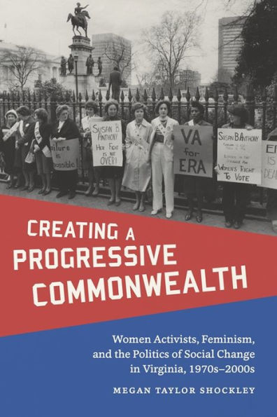 Creating a Progressive Commonwealth: Women Activists, Feminism, and the Politics of Social Change Virginia, 1970s-2000s