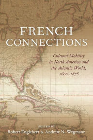 Title: French Connections: Cultural Mobility in North America and the Atlantic World, 1600-1875, Author: Andrew N. Wegmann