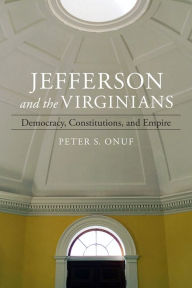 Title: Jefferson and the Virginians: Democracy, Constitutions, and Empire, Author: Peter Onuf