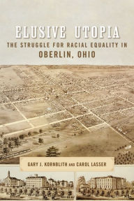 Title: Elusive Utopia: The Struggle for Racial Equality in Oberlin, Ohio, Author: Gary Kornblith