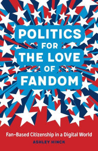 Title: Politics for the Love of Fandom: Fan-Based Citizenship in a Digital World, Author: Ashley Hinck