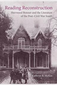 Title: Reading Reconstruction: Sherwood Bonner and the Literature of the Post-Civil War South, Author: Kathryn B. McKee