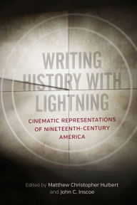 Title: Writing History with Lightning: Cinematic Representations of Nineteenth-Century America, Author: Matthew Christopher Hulbert