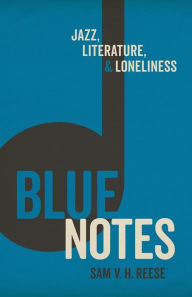 Title: Blue Notes: Jazz, Literature, and Loneliness, Author: Sam V. H. Reese