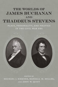 Title: The Worlds of James Buchanan and Thaddeus Stevens: Place, Personality, and Politics in the Civil War Era, Author: Michael J. Birkner