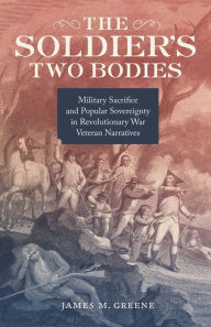 Title: The Soldier's Two Bodies: Military Sacrifice and Popular Sovereignty in Revolutionary War Veteran Narratives, Author: James Greene