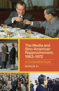 Title: The Media and Sino-American Rapprochement, 1963-1972: A Comparative Study, Author: Guolin Yi