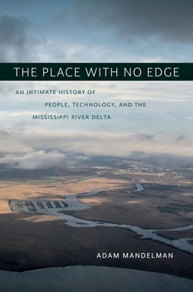 the Place with No Edge: An Intimate History of People, Technology, and Mississippi River Delta